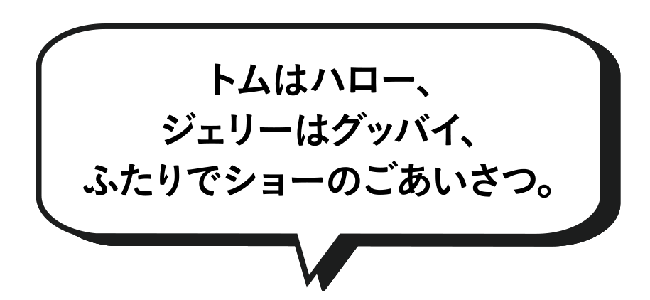 トムはハロー、ジェリーはグッバイ、ふたりでショーのごあいさつ。