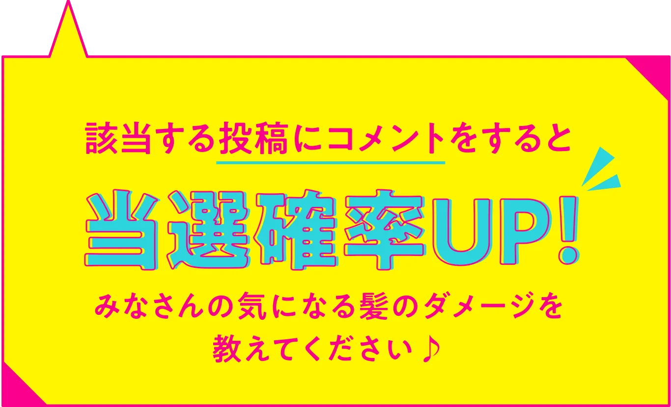 該当する投稿にコメントをすると当選確率UP！みなさんの気になる髪のダメージを教えてください♪