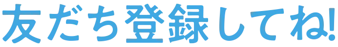 友達登録してね！
