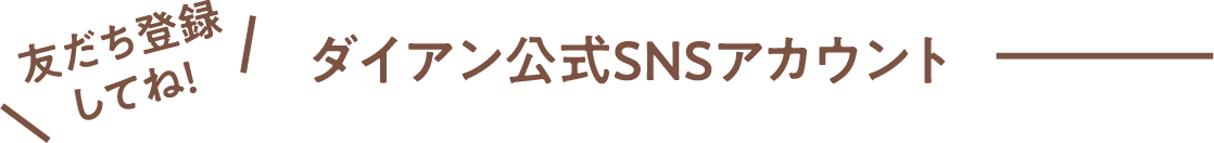 友だち登録してね！ダイアン公式SNSアカウント